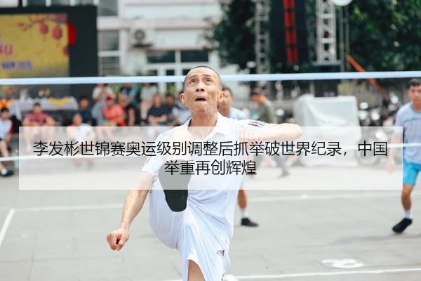 李发彬世锦赛奥运级别调整后抓举破世界纪录，中国举重再创辉煌